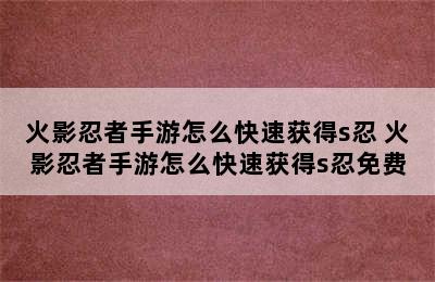 火影忍者手游怎么快速获得s忍 火影忍者手游怎么快速获得s忍免费